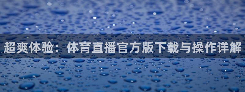 黑白直播免费体育直播足球：超爽体验：体育直播官方版下载与操作详解