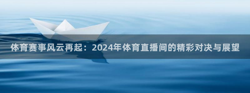 黑白直播nba免费观看：体育赛事风云再起：2024年体育直播间的精彩对决与展望