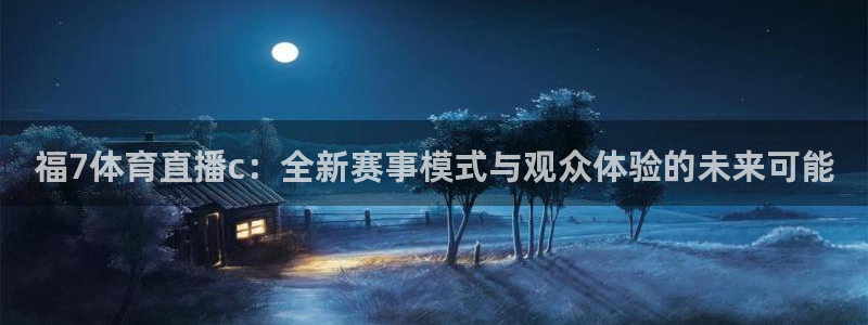 黑白直播吧：福7体育直播c：全新赛事模式与观众体验的未来可能