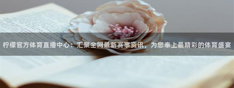 黑白直播免费高清看球视频：柠檬官方体育直播中心：汇聚全网最新赛事资讯，为您奉上最精彩的体育盛宴