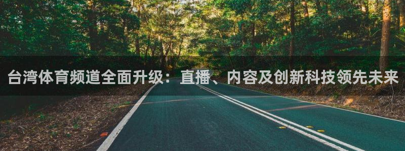 黑白直播官网：台湾体育频道全面升级：直播、内容及创新科技领先未来